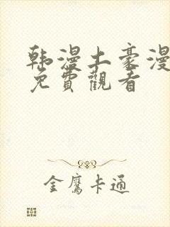 韩漫土豪漫画网免费观看