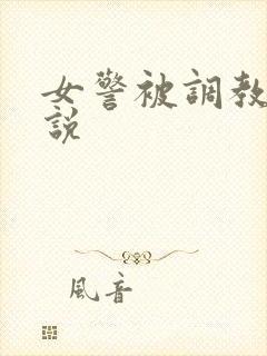 女警被调教的小说