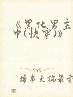 《黑化男主拯救中(快穿)》