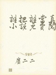 谁把谁当真全文小说免费阅读未删减