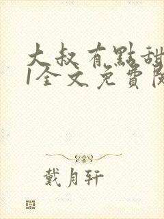 大叔有点甜1v1全文免费阅读