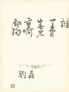 都重生了谁当舔狗啊免费