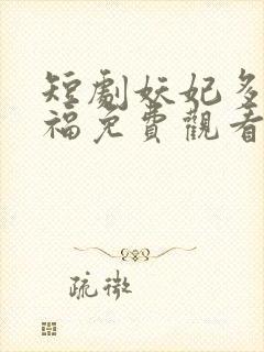 短剧妖妃多子多福免费观看