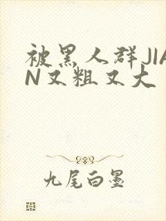 被黑人群JIAN又粗又大封面