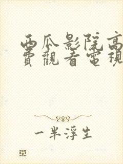 西瓜影院高清免费观看电视剧软件特