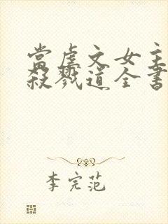 当虐文女主修了杀戮道全书