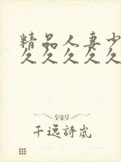 精品人妻少妇久久久久久久