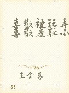 喜欢被玩弄调教喜欢羞耻小说