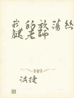 我的放荡丝袜美腿老师