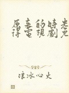 原来的时光都记得电视剧免费全集