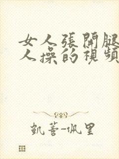 女人张开腿被男人操的视频