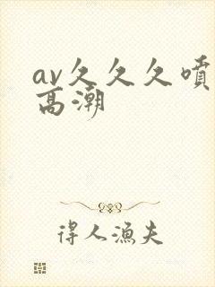 av久久久喷水高潮