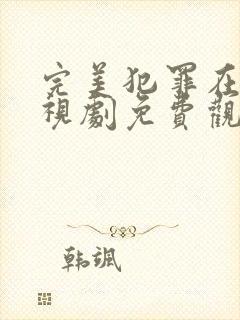 完美犯罪在线电视剧免费观看全集高清