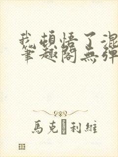 我顿悟了混沌体笔趣阁无弹窗