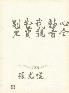 别对我动心在线免费观看全集高清封面