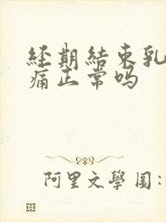 经期结束乳房胀痛正常吗