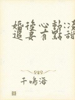 婚后心动:凌总追妻有点甜章节目录封面