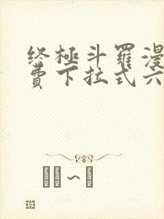 终极斗罗漫画免费下拉式六漫画