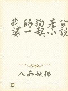 我的狗老公拉婆婆一起小说最新章节在线阅读