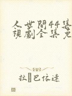 人世间44集电视剧全集免费观看