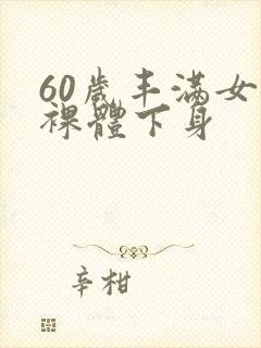 60岁丰满女人裸体下身