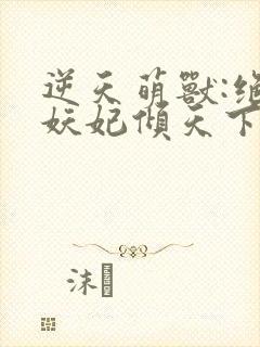 逆天萌兽:绝世妖妃倾天下l