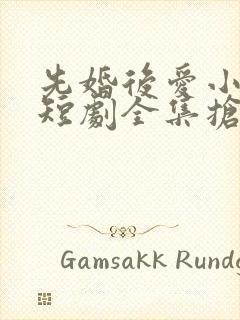 先婚后爱小甜妻短剧全集抢先看