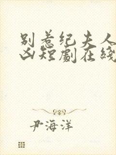 别惹纪夫人她超凶短剧在线观看