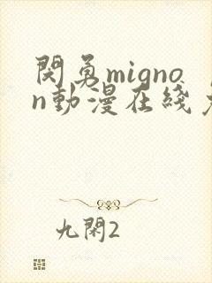 闵勇mignon动漫在线免费观看未删减