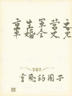 重生军营之王牌军婚全文免费阅读一