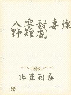 八零甜妻灿若明野短剧