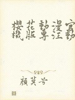 樱花动漫官网手机版专注动漫的门户网站