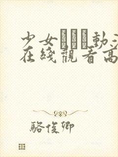 少女たちよ动漫在线观看高清