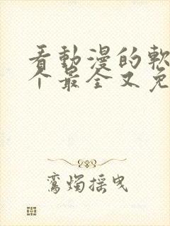 看动漫的软件哪个最全又免费