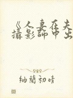 《人妻在夫旁被摄影师中出电影