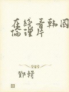 在线看韩国三级伦理片