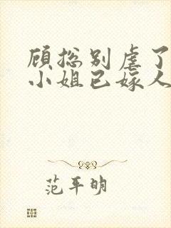 顾总别虐了,乔小姐已嫁人