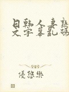 日韩人妻熟女中文字幕乱码