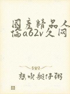 国产精品人妻人伦a62v久网封面