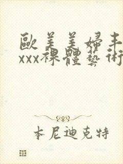 欧美美妇丰满xxxx裸体艺术