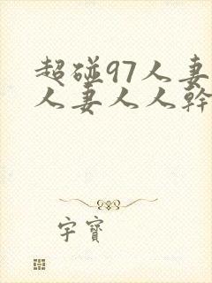 超碰97人妻人人妻人人干