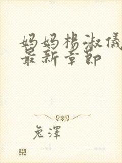 妈妈杨淑仪小说最新章节