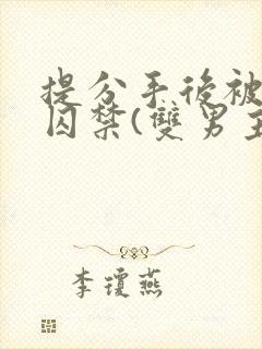 提分手后被男友囚禁(双男主)唐_