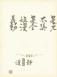 义姐是不是妈妈动漫全集免费观看