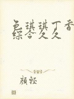 色琪琪丁香婷婷综合久久封面