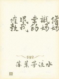 催眠常识修改调教我的妈妈和妹妹二封面