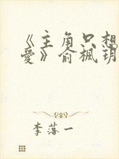 《主角只想谈恋爱》俞枫玥和宁翊小