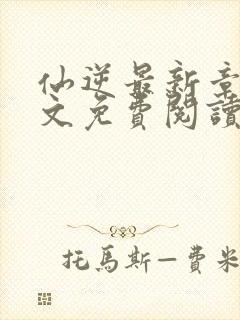 仙逆最新章节全文免费阅读无弹窗