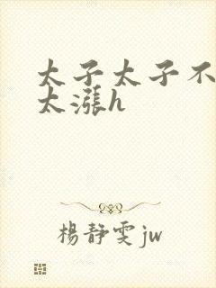 太子太子不要了太涨h