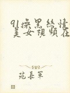 91操黑丝情趣美女视频在线